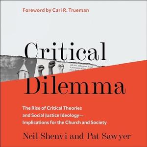 Critical Dilemma The Rise of Critical Theories and Social Justice Ideology–Implications for the Church and Society [Audiobook]