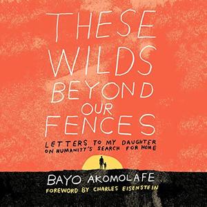 These Wilds Beyond Our Fences Letters to My Daughter on Humanity's Search for Home [Audiobook]