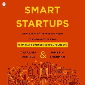 Smart Startups: What Every Entrepreneur Needs to Know–Advice from 18 Harvard Business School Foun...