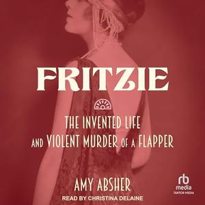 Fritzie: The Invented Life and Violent Murder of a Flapper [Audiobook]