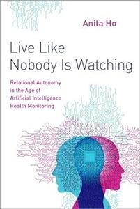 Live Like Nobody Is Watching Relational Autonomy in the Age of Artificial Intelligence Health Monitoring