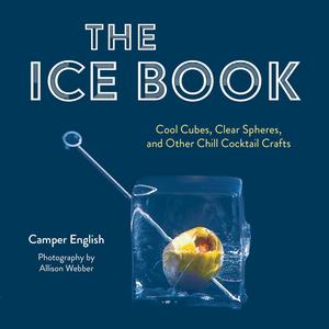 The Ice Book Cool Cubes, Clear Spheres, and Other Chill Cocktail Crafts