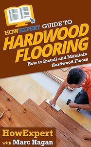 HowExpert Guide to Hardwood Flooring How to Install and Maintain Hardwood Floors
