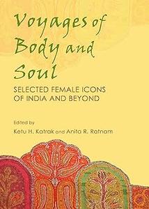Voyages of Body and Soul Selected Female Icons of India and Beyond