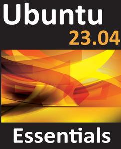 Ubuntu 23.04 Essentials A Guide to Ubuntu 23.04 Desktop and Server Editions