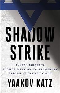 Shadow Strike Inside Israel’s Secret Mission to Eliminate Syrian Nuclear Power (2024)