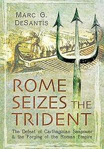 Rome Seizes the Trident The Defeat of Carthaginian Seapower and the Forging of the Roman Empire