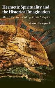 Hermetic Spirituality and the Historical Imagination Altered States of Knowledge in Late Antiquity