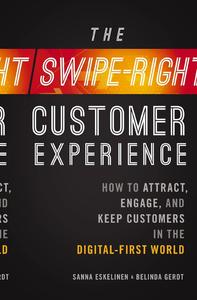 The Swipe–Right Customer Experience How to Attract, Engage, and Keep Customers in the Digital–First World