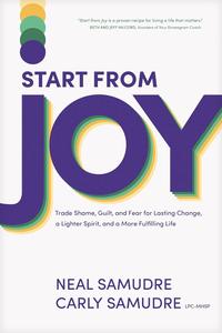 Start from Joy Trade Shame, Guilt, and Fear for Lasting Change, a Lighter Spirit, and a More Fulfilling Life