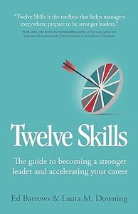 Twelve Skills The guide to becoming a stronger leader and accelerating your career