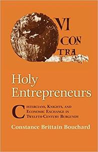 Holy Entrepreneurs Cistercians, Knights, and Economic Exchange in Twelfth-Century Burgundy