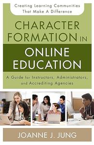 Character Formation in Online Education A Guide for Instructors, Administrators, and Accrediting Agencies