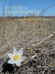 To Find a Pasqueflower A Story of the Tallgrass Prairie