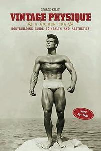 Vintage Physique A Golden Era Bodybuilding Guide to Health and Aesthetics