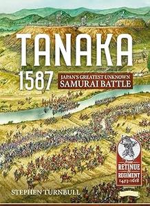 Tanaka 1587 Japan's Greatest Unknown Samurai Battle (From Retinue to Regiment)