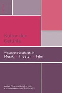 Kultur Der Gefuhle Wissen Und Geschlecht in Musik, Theater, Film