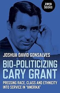 Bio-Politicizing Cary Grant Pressing Race, Class and Ethnicity into Service in Amerika