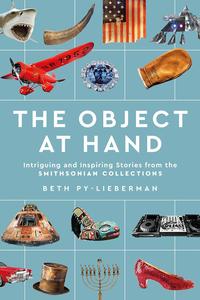 The Object at Hand Intriguing and Inspiring Stories from the Smithsonian Collections