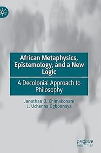 African Metaphysics, Epistemology and a New Logic A Decolonial Approach to Philosophy