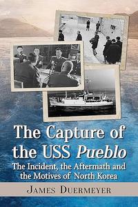 The Capture of the USS Pueblo The Incident, the Aftermath and the Motives of North Korea