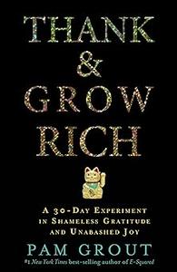 Thank & Grow Rich A 30–Day Experiment in Shameless Gratitude and Unabashed Joy