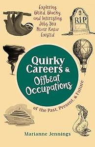 Quirky Careers & Offbeat Occupations of the Past, Present, and Future Exploring Weird, Wacky, and Interesting Jobs You