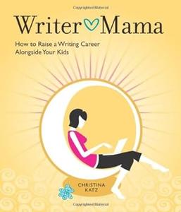 Writer Mama How to Raise a Writing Career Alongside Your Kids