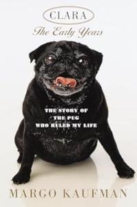 Clara The Story of the Pug Who Ruled my Life