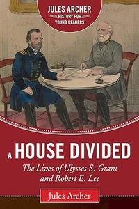 A House Divided The Lives of Ulysses S. Grant and Robert E. Lee (Jules Archer History for Young Readers)
