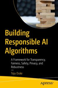 Building Responsible AI Algorithms A Framework for Transparency, Fairness, Safety, Privacy, and Robustness