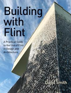 Building With Flint A Practical Guide to the Use of Flint in Design and Architecture