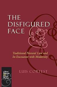 The Disfigured Face Traditional Natural Law and Its Encounter with Modernity (Moral Philosophy and Moral Theology)