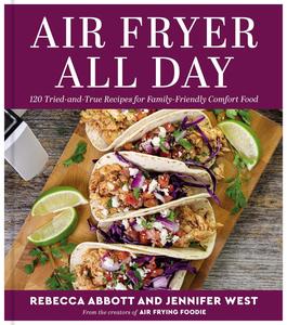 Air Fryer All Day 120 Tried–and–True Recipes for Family–Friendly Comfort Food