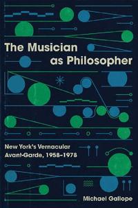 The Musician as Philosopher New York’s Vernacular Avant-Garde, 1958-1978
