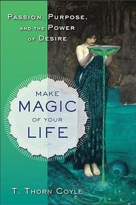 Make Magic of Your Life Passion, Purpose, and the Power of Desire