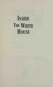 Inside the White House The Hidden Lives of the Modern Presidents and the Secrets of the World's Most Powerful Institution