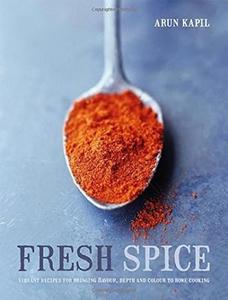 Fresh Spice Vibrant Recipes for Bringing Flavour, Depth and Colour to Home Cooking