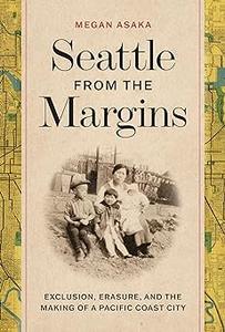 Seattle from the Margins Exclusion, Erasure, and the Making of a Pacific Coast City