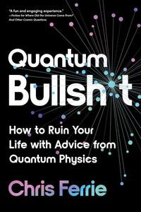 Quantum Bullsht How to Ruin Your Life with Advice from Quantum Physics