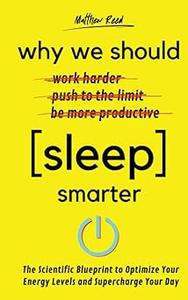 Why We Should Sleep Smarter The Scientific Blueprint to Optimize Your Energy Levels and Supercharge Your Day