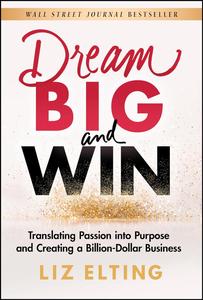 Dream Big and Win Translating Passion into Purpose and Creating a Billion–Dollar Business