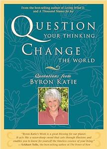 Question Your Thinking, Change The World Quotations from Byron Katie