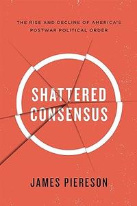 Shattered Consensus The Rise and Decline of America s Postwar Political Order
