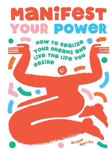 Manifest Your Power How to Realize Your Dreams and Live the Life You Desire