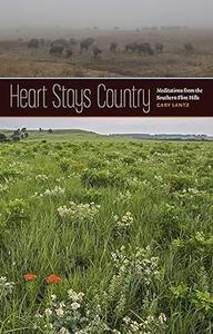 Heart Stays Country Meditations from the Southern Flint Hills