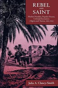 Rebel and Saint Muslim Notables, Populist Protest, Colonial Encounters (Algeria and Tunisia, 1800–1904)