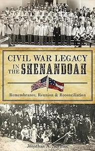 Civil War Legacy in the Shenandoah Remembrance, Reunion and Reconciliation