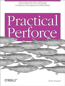 Practical Perforce Channeling the Flow of Change in Software Development Collaboration