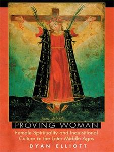 Proving Woman Female Spirituality and Inquisitional Culture in the Later Middle Ages